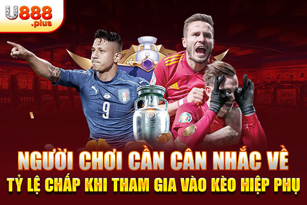 Người chơi cần cân nhắc về tỷ lệ chấp khi tham gia vào kèo hiệp phụ Người chơi cần cân nhắc về tỷ lệ chấp khi tham gia vào kèo hiệp phụ
