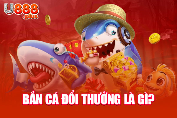 Bắn cá đổi thưởng là gì? Bắn cá đổi thưởng là gì?