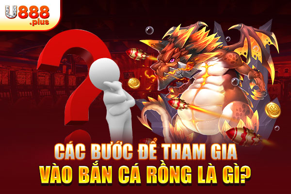 Các bước để tham gia vào bắn cá rồng là gì? Các bước để tham gia vào bắn cá rồng là gì?