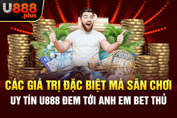 Các giá trị đặc biệt mà sân chơi uy tín U888 đem tới anh em bet thủ Các giá trị đặc biệt mà sân chơi uy tín U888 đem tới anh em bet thủ