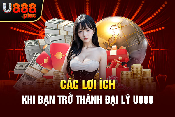 Các lợi ích khi bạn trở thành đại lý U888 Các lợi ích khi bạn trở thành đại lý U888