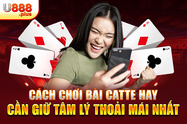 Cách chơi bài Catte hay cần giữ tâm lý thoải mái nhất Cách chơi bài Catte hay cần giữ tâm lý thoải mái nhất