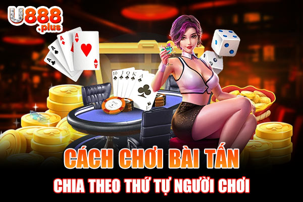 Cách chơi bài Tấn chia theo thứ tự người chơi Cách chơi bài Tấn chia theo thứ tự người chơi