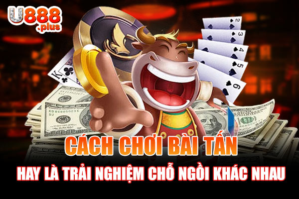 Cách chơi bài Tấn hay là trải nghiệm tại nhiều chỗ ngồi khác nhau Cách chơi bài Tấn hay là trải nghiệm tại nhiều chỗ ngồi khác nhau