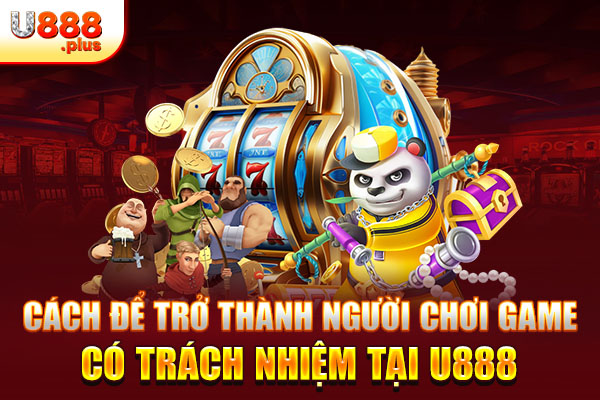 Cách để trở thành người chơi game có trách nhiệm tại U888 Cách để trở thành người chơi game có trách nhiệm tại U888