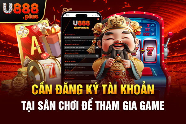 Cần đăng ký tài khoản tại sân chơi để tham gia game Cần đăng ký tài khoản tại sân chơi để tham gia game