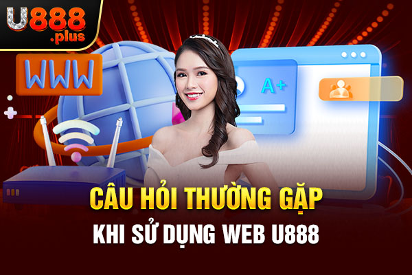 Câu hỏi thường gặp khi sử dụng web U888 Câu hỏi thường gặp khi sử dụng web U888
