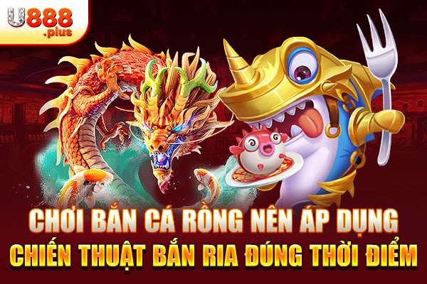 Chơi bắn cá rồng nên áp dụng chiến thuật bắn ria đúng thời điểm Chơi bắn cá rồng nên áp dụng chiến thuật bắn ria đúng thời điểm