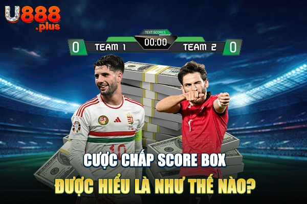 Cược chấp score box được hiểu là như thế nào? Cược chấp score box được hiểu là như thế nào?