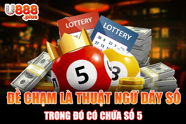 Đề chạm là thuật ngữ dãy số trong đó có chứa số 5 Đề chạm là thuật ngữ dãy số trong đó có chứa số 5