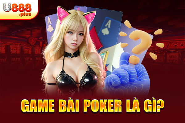 Game bài Poker là gì? Game bài Poker là gì?