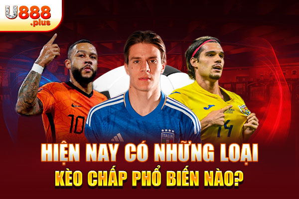 Hiện nay có những loại kèo chấp phổ biến nào? Hiện nay có những loại kèo chấp phổ biến nào?
