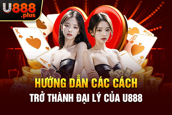 Hướng dẫn các cách trở thành đại lý của U888 Hướng dẫn các cách trở thành đại lý của U888