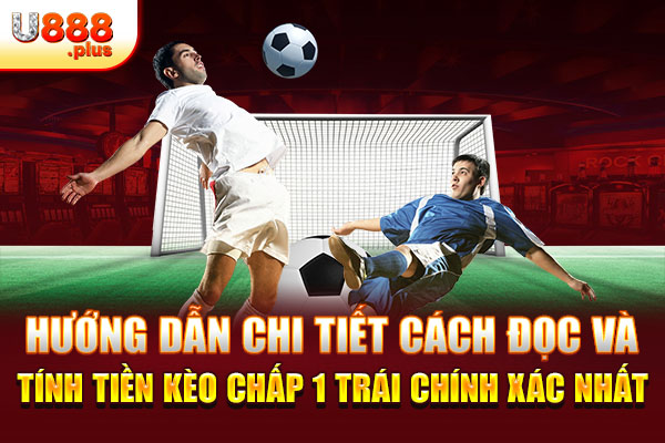 Hướng dẫn chi tiết cách đọc và tính tiền kèo chấp 1 trái chính xác nhất Hướng dẫn chi tiết cách đọc và tính tiền kèo chấp 1 trái chính xác nhất
