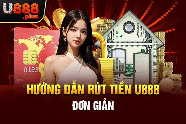Hướng dẫn rút tiền U888 đơn giản Hướng dẫn rút tiền U888 đơn giản