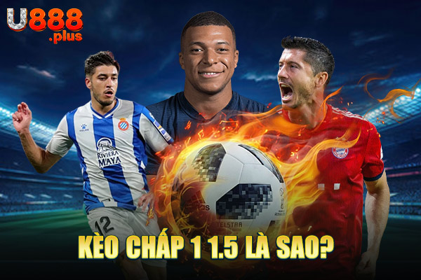 Kèo chấp 1 1.5 là sao? Kèo chấp 1 1.5 là sao?