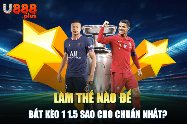 Làm thế nào để bắt kèo 1 1.5 sao cho chuẩn nhất? Làm thế nào để bắt kèo 1 1.5 sao cho chuẩn nhất?