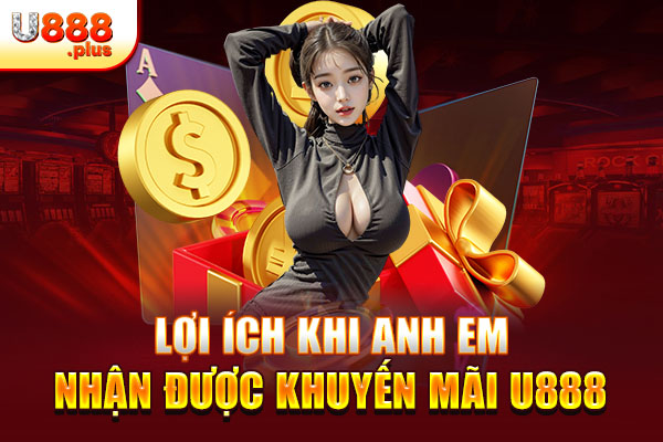 Lợi ích khi anh em nhận được khuyến mãi U888 Lợi ích khi anh em nhận được khuyến mãi U888