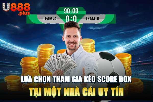 Lựa chọn tham gia kèo score box tại một nhà cái uy tín Lựa chọn tham gia kèo score box tại một nhà cái uy tín