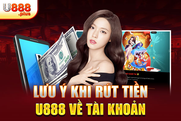 Lưu ý khi rút tiền U888 về tài khoản Lưu ý khi rút tiền U888 về tài khoản