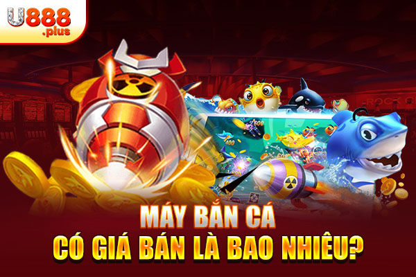 Máy bắn cá có giá bán là bao nhiêu? Máy bắn cá có giá bán là bao nhiêu?