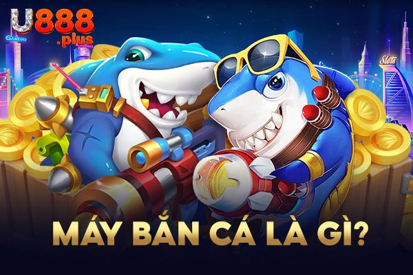 Máy bắn cá là gì? Máy bắn cá là gì?