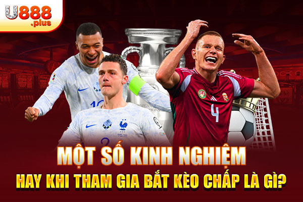 Một số kinh nghiệm hay khi tham gia bắt kèo chấp là gì? Một số kinh nghiệm hay khi tham gia bắt kèo chấp là gì?