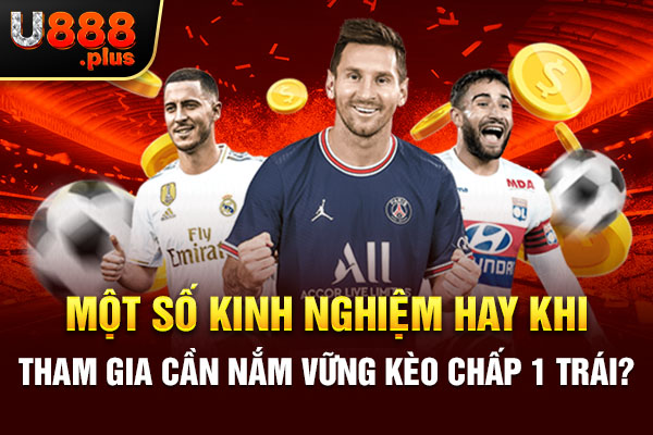 Một số kinh nghiệm hay khi tham gia cần nắm vững kèo chấp 1 trái? Một số kinh nghiệm hay khi tham gia cần nắm vững kèo chấp 1 trái?