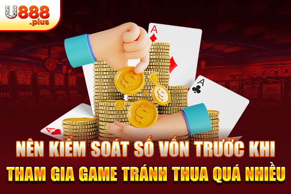 Nên kiểm soát số vốn trước khi tham gia game tránh thua quá nhiều Nên kiểm soát số vốn trước khi tham gia game tránh thua quá nhiều