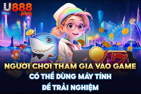 Người chơi tham gia vào game có thể dùng máy tính để trải nghiệm Người chơi tham gia vào game có thể dùng máy tính để trải nghiệm