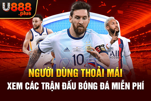 Người dùng thoải mái xem các trận đấu bóng đá miễn phí Người dùng thoải mái xem các trận đấu bóng đá miễn phí