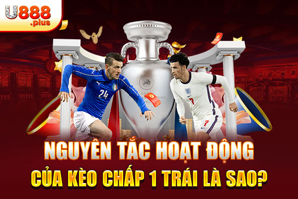 Nguyên tắc hoạt động của kèo chấp 1 trái là sao? Nguyên tắc hoạt động của kèo chấp 1 trái là sao?