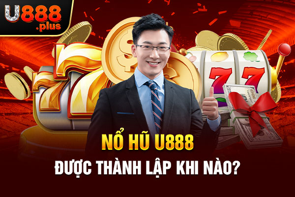 Nổ hũ U888 được thành lập khi nào? Nổ hũ U888 được thành lập khi nào?