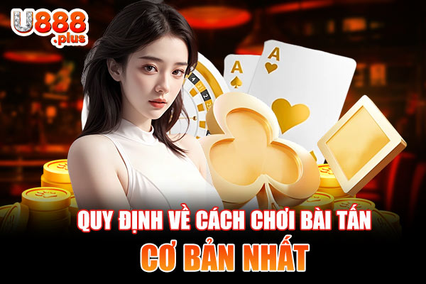Quy định về cách chơi bài Tấn cơ bản nhất Quy định về cách chơi bài Tấn cơ bản nhất
