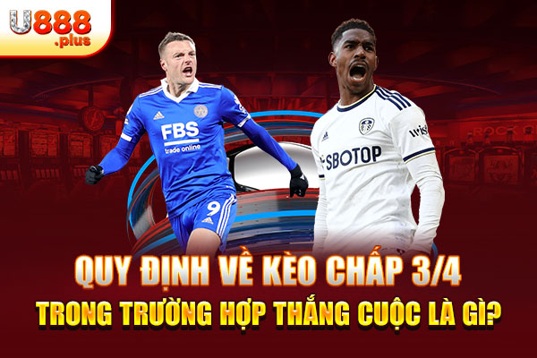 Quy định về kèo chấp 3/4 trong trường hợp thắng cuộc là gì? Quy định về kèo chấp 3/4 trong trường hợp thắng cuộc là gì?