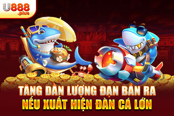 Tăng dần lượng đạn bắn ra nếu xuất hiện đàn cá lớn Tăng dần lượng đạn bắn ra nếu xuất hiện đàn cá lớn