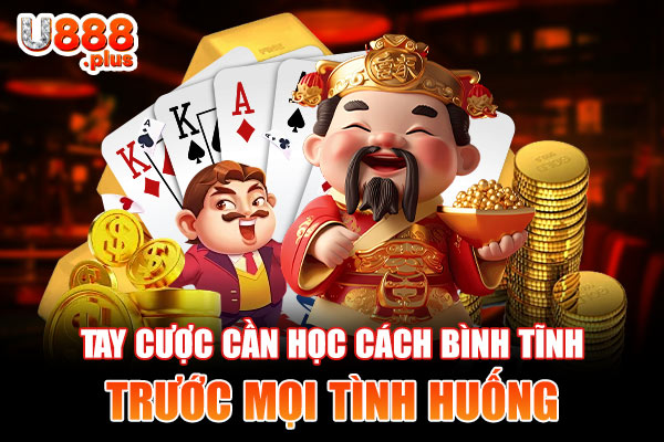 Tay cược cần học cách bình tĩnh trước mọi tình huống Tay cược cần học cách bình tĩnh trước mọi tình huống