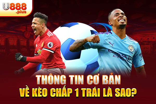 Thông tin cơ bản về kèo chấp 1 trái là sao? Thông tin cơ bản về kèo chấp 1 trái là sao?