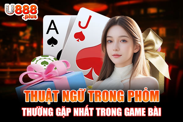 Thuật ngữ trong Phỏm thường gặp nhất trong game bài Thuật ngữ trong Phỏm thường gặp nhất trong game bài