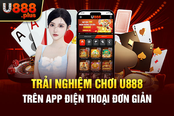 Trải nghiệm chơi U888 trên app điện thoại đơn giản Trải nghiệm chơi U888 trên app điện thoại đơn giản