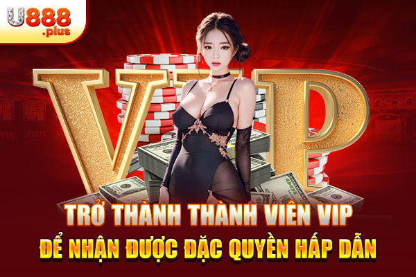 Trở thành thành viên vip để nhận được đặc quyền hấp dẫn Trở thành thành viên vip để nhận được đặc quyền hấp dẫn