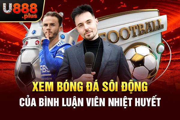Xem bóng đá sôi động của bình luận viên nhiệt huyết Xem bóng đá sôi động của bình luận viên nhiệt huyết